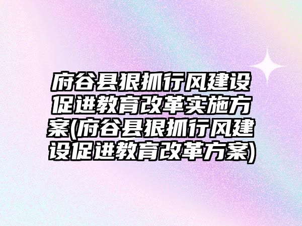 府谷縣狠抓行風建設促進教育改革實施方案(府谷縣狠抓行風建設促進教育改革方案)