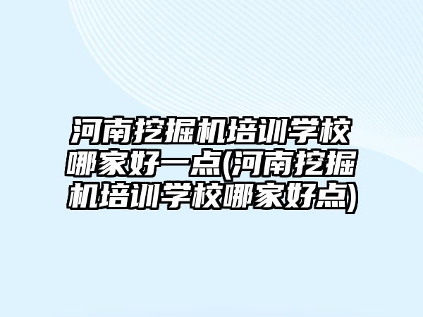 河南挖掘機培訓學校哪家好一點(河南挖掘機培訓學校哪家好點)