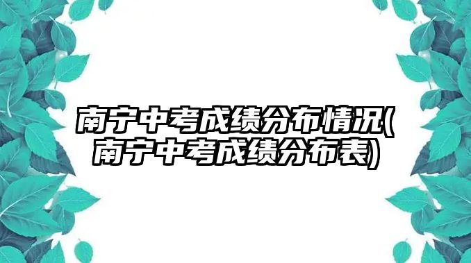 南寧中考成績(jī)分布情況(南寧中考成績(jī)分布表)