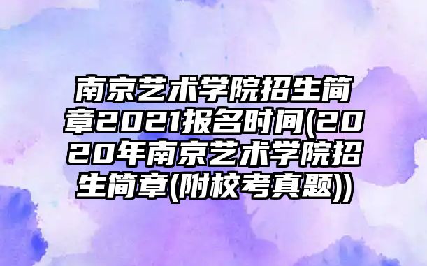 南京藝術(shù)學(xué)院招生簡章2021報(bào)名時(shí)間(2020年南京藝術(shù)學(xué)院招生簡章(附校考真題))