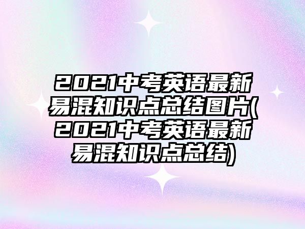 2021中考英語最新易混知識點總結(jié)圖片(2021中考英語最新易混知識點總結(jié))