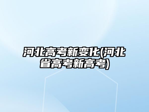 河北高考新變化(河北省高考新高考)