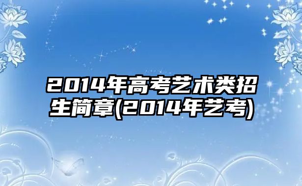 2014年高考藝術(shù)類(lèi)招生簡(jiǎn)章(2014年藝考)