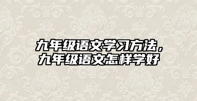 九年級(jí)語文學(xué)習(xí)方法，九年級(jí)語文怎樣學(xué)好