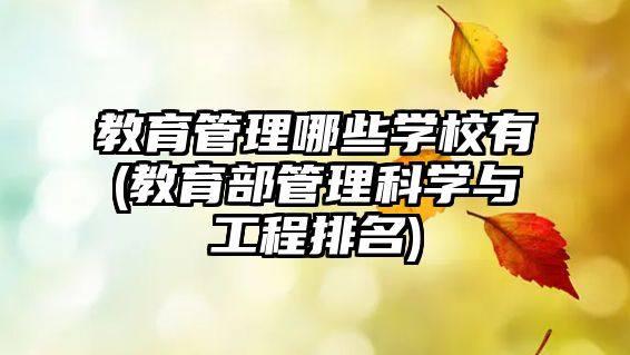 教育管理哪些學(xué)校有(教育部管理科學(xué)與工程排名)