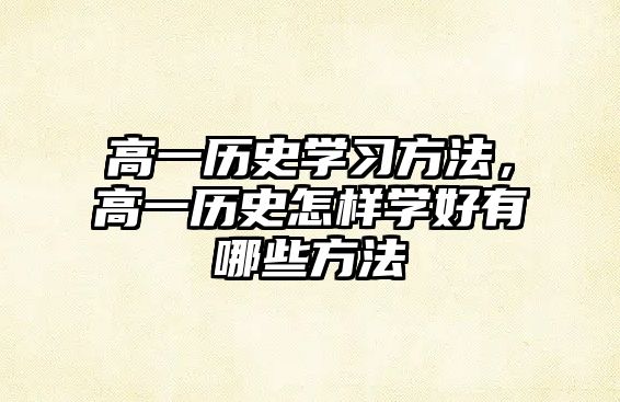 高一歷史學習方法，高一歷史怎樣學好有哪些方法