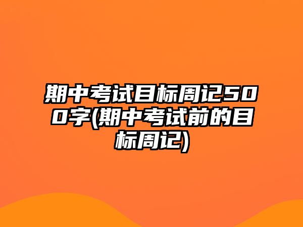 期中考試目標周記500字(期中考試前的目標周記)