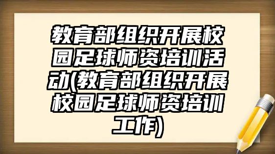 教育部組織開展校園足球師資培訓(xùn)活動(dòng)(教育部組織開展校園足球師資培訓(xùn)工作)