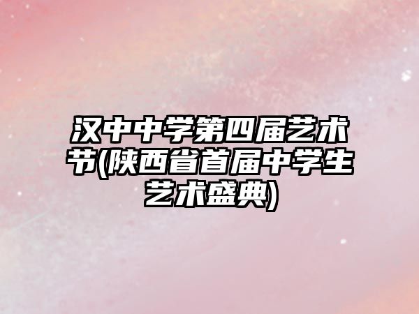 漢中中學第四屆藝術節(jié)(陜西省首屆中學生藝術盛典)