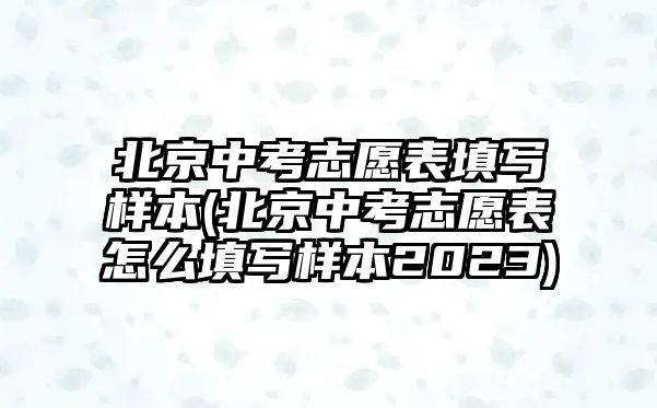 北京中考志愿表填寫樣本(北京中考志愿表怎么填寫樣本2023)