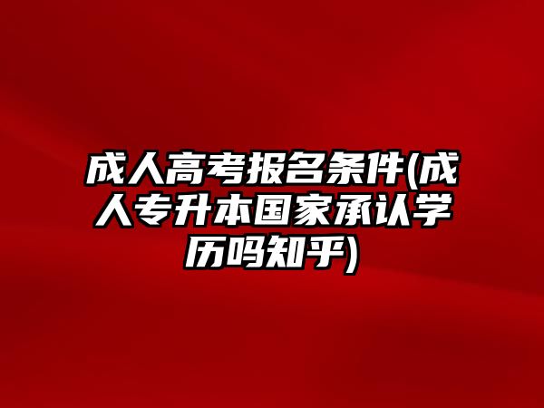 成人高考報名條件(成人專升本國家承認學歷嗎知乎)