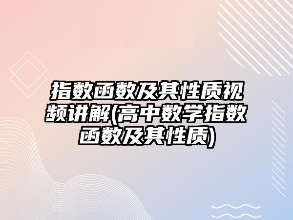 指數(shù)函數(shù)及其性質(zhì)視頻講解(高中數(shù)學指數(shù)函數(shù)及其性質(zhì))