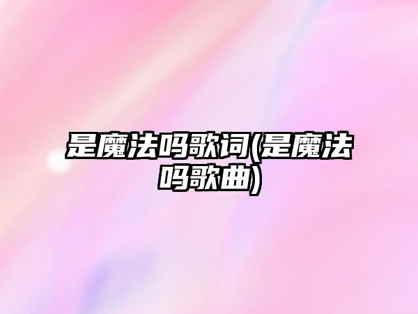 是魔法嗎歌詞(是魔法嗎歌曲)