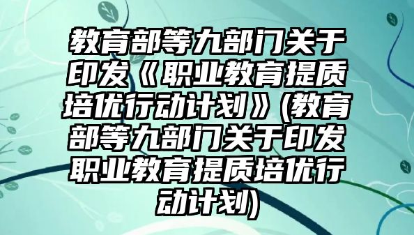 教育部等九部門關(guān)于印發(fā)《職業(yè)教育提質(zhì)培優(yōu)行動(dòng)計(jì)劃》(教育部等九部門關(guān)于印發(fā)職業(yè)教育提質(zhì)培優(yōu)行動(dòng)計(jì)劃)