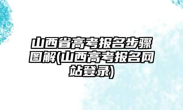 山西省高考報名步驟圖解(山西高考報名網(wǎng)站登錄)