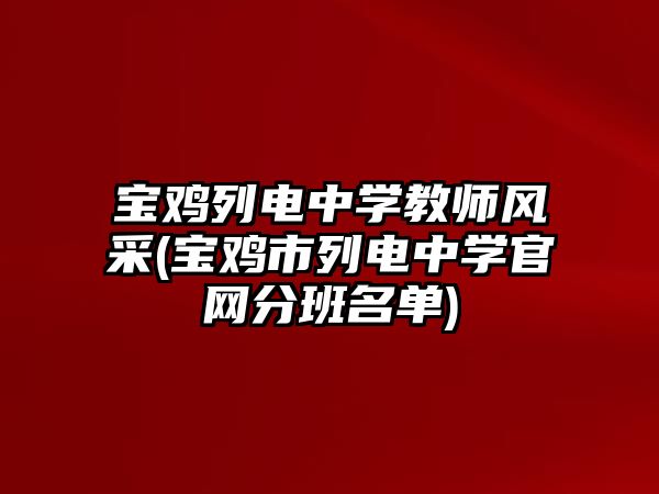 寶雞列電中學教師風采(寶雞市列電中學官網(wǎng)分班名單)