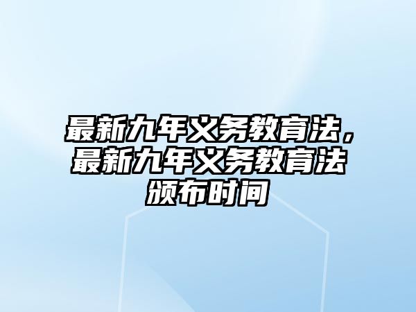 最新九年義務教育法，最新九年義務教育法頒布時間