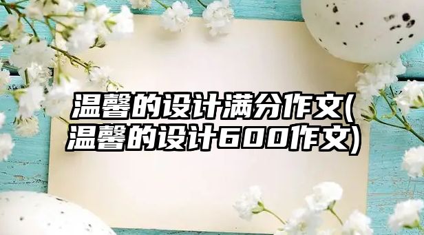 溫馨的設(shè)計(jì)滿分作文(溫馨的設(shè)計(jì)600作文)