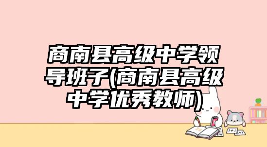 商南縣高級中學(xué)領(lǐng)導(dǎo)班子(商南縣高級中學(xué)優(yōu)秀教師)