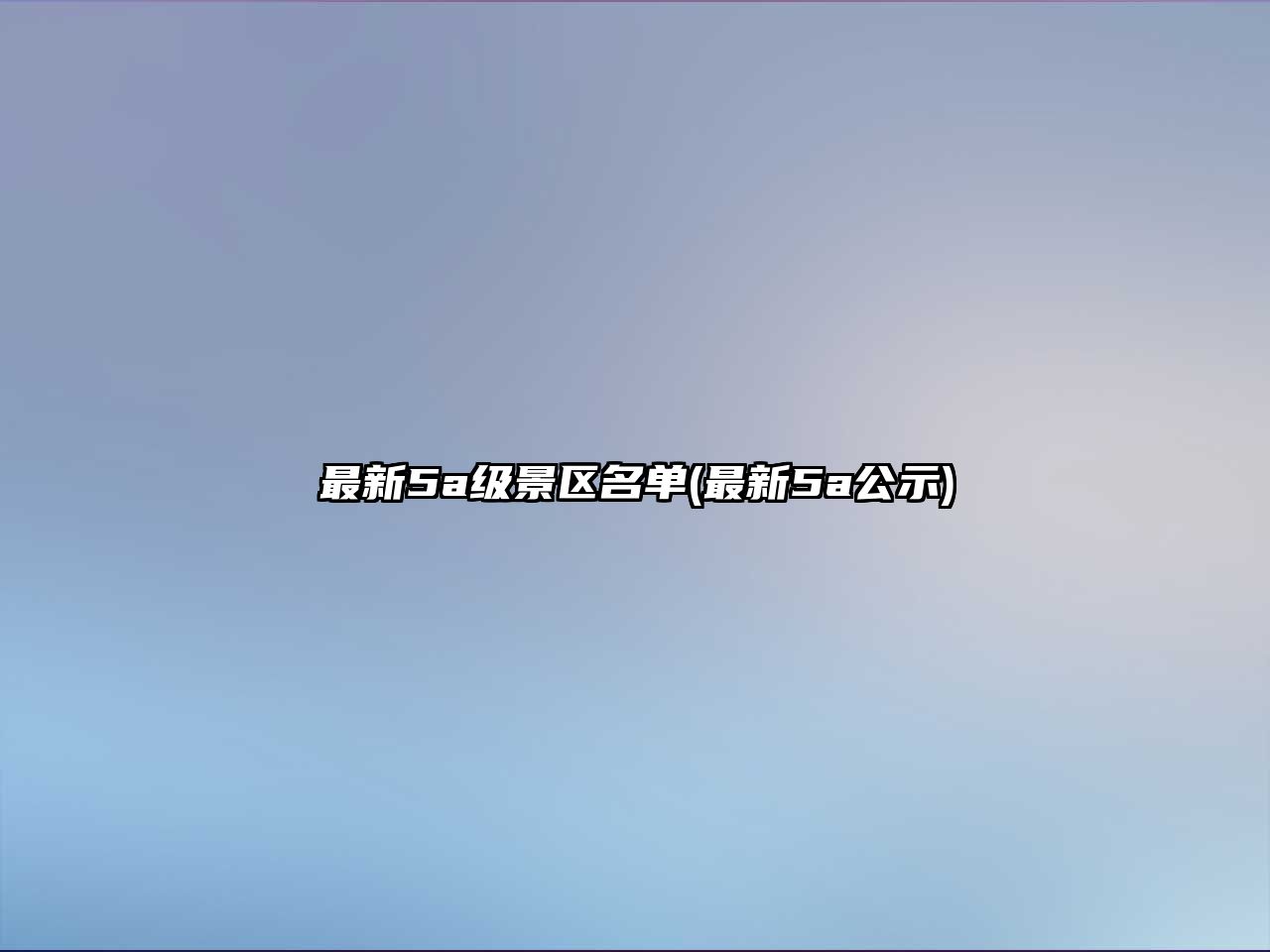 最新5a級(jí)景區(qū)名單(最新5a公示)