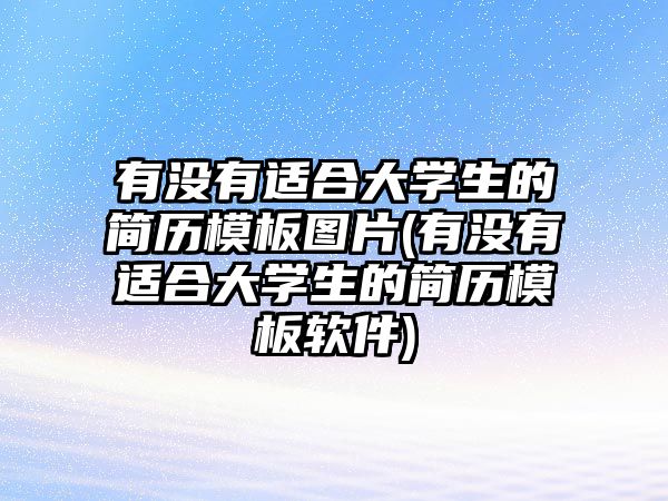 有沒有適合大學(xué)生的簡(jiǎn)歷模板圖片(有沒有適合大學(xué)生的簡(jiǎn)歷模板軟件)