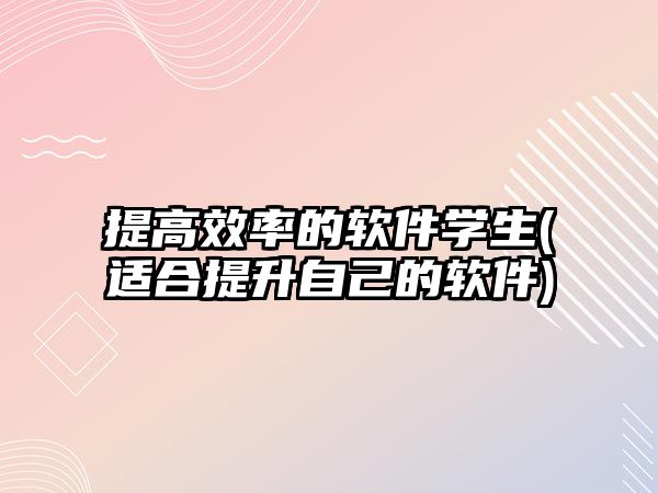 提高效率的軟件學生(適合提升自己的軟件)