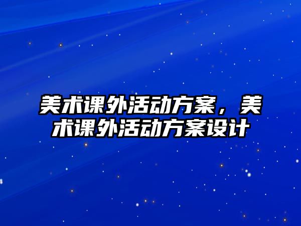 美術課外活動方案，美術課外活動方案設計