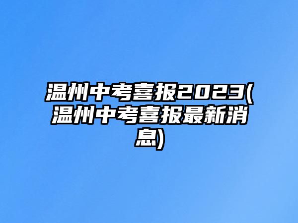 溫州中考喜報(bào)2023(溫州中考喜報(bào)最新消息)