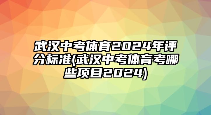 武漢中考體育2024年評(píng)分標(biāo)準(zhǔn)(武漢中考體育考哪些項(xiàng)目2024)