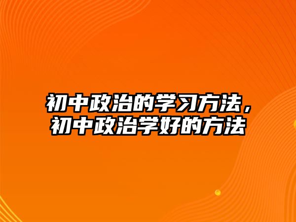 初中政治的學習方法，初中政治學好的方法