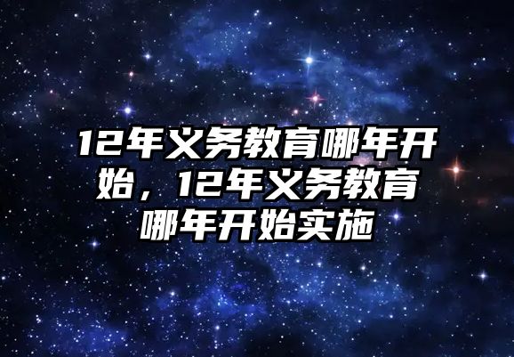 12年義務(wù)教育哪年開始，12年義務(wù)教育哪年開始實(shí)施