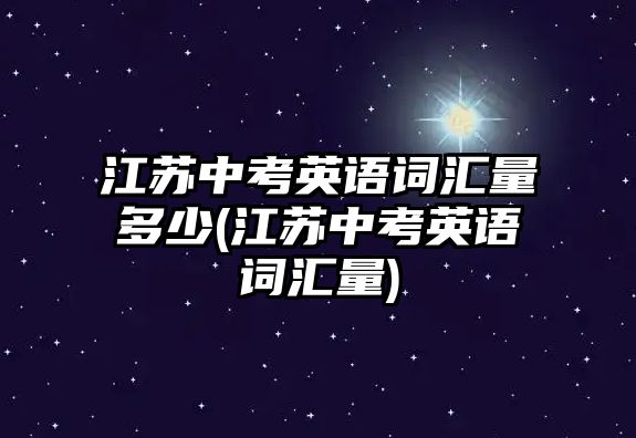 江蘇中考英語詞匯量多少(江蘇中考英語詞匯量)