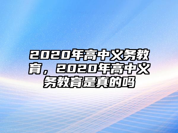 2020年高中義務(wù)教育，2020年高中義務(wù)教育是真的嗎