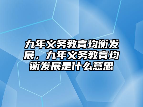 九年義務(wù)教育均衡發(fā)展，九年義務(wù)教育均衡發(fā)展是什么意思