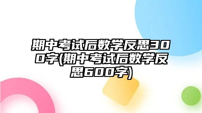 期中考試后數(shù)學(xué)反思300字(期中考試后數(shù)學(xué)反思600字)