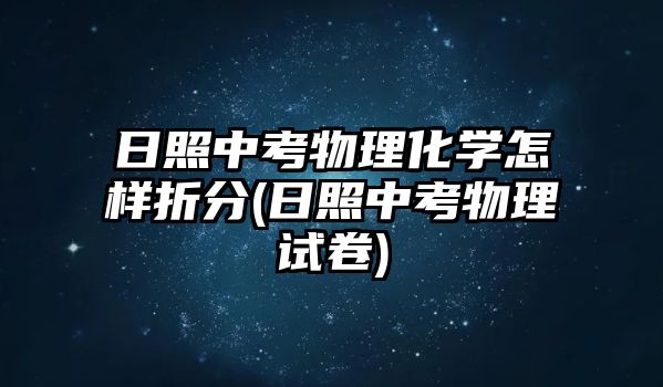 日照中考物理化學怎樣折分(日照中考物理試卷)