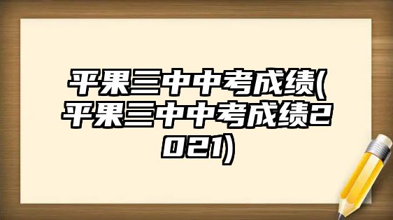 平果三中中考成績(平果三中中考成績2021)