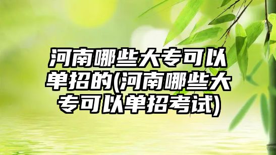 河南哪些大專可以單招的(河南哪些大?？梢詥握锌荚?