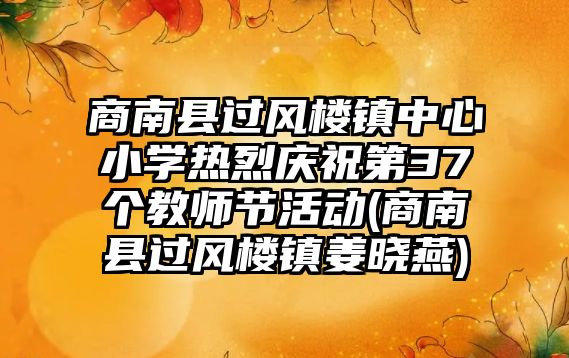 商南縣過風樓鎮(zhèn)中心小學熱烈慶祝第37個教師節(jié)活動(商南縣過風樓鎮(zhèn)姜曉燕)