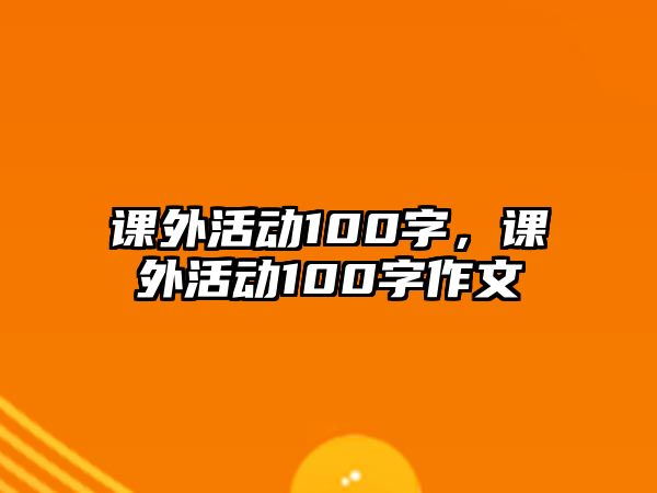 課外活動(dòng)100字，課外活動(dòng)100字作文