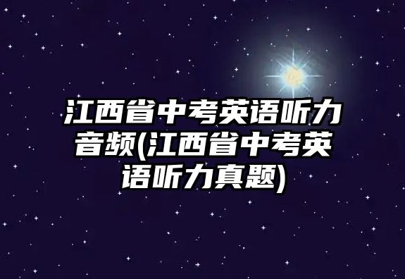 江西省中考英語聽力音頻(江西省中考英語聽力真題)