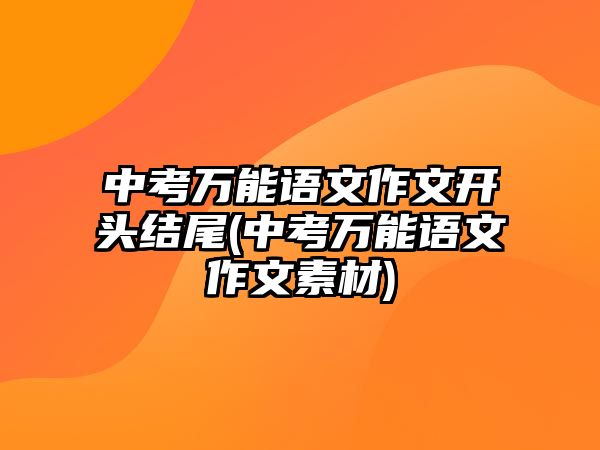 中考萬能語文作文開頭結尾(中考萬能語文作文素材)