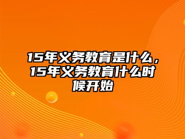 15年義務(wù)教育是什么，15年義務(wù)教育什么時候開始