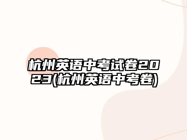 杭州英語(yǔ)中考試卷2023(杭州英語(yǔ)中考卷)