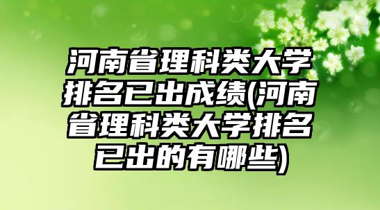 河南省理科類大學(xué)排名已出成績(河南省理科類大學(xué)排名已出的有哪些)