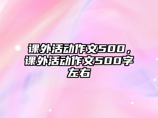 課外活動作文500，課外活動作文500字左右