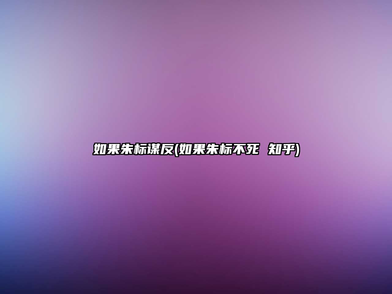 如果朱標(biāo)謀反(如果朱標(biāo)不死 知乎)