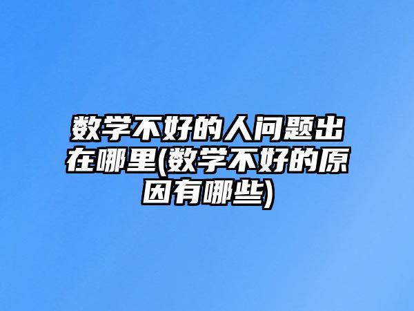 數(shù)學不好的人問題出在哪里(數(shù)學不好的原因有哪些)