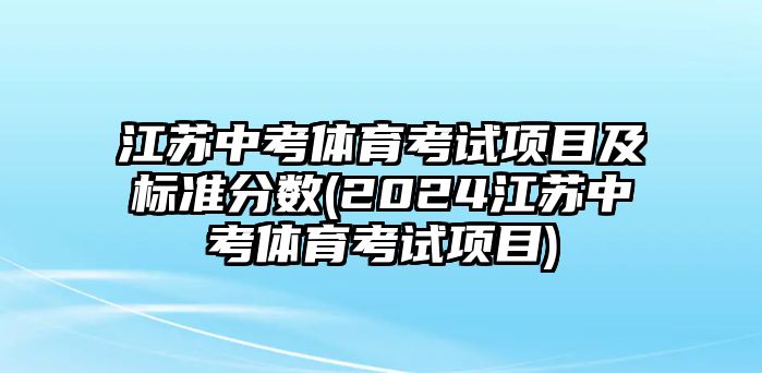 江蘇中考體育考試項目及標(biāo)準分數(shù)(2024江蘇中考體育考試項目)