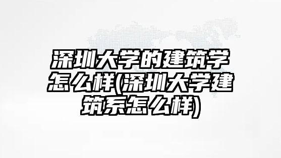 深圳大學的建筑學怎么樣(深圳大學建筑系怎么樣)